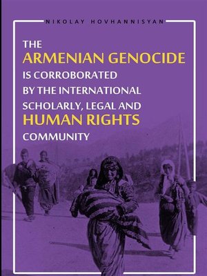 cover image of The Armenian Genocide is Corraborated by the International Scholary, Legal and Human Rights Community